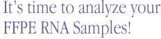 It’s time to analyze your FFPE RNA Samples!